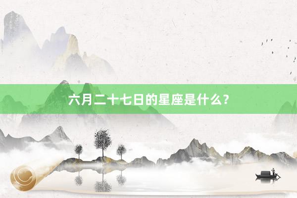 六月二十七日的星座是什么？
