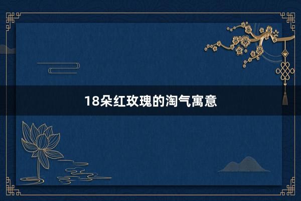 18朵红玫瑰的淘气寓意