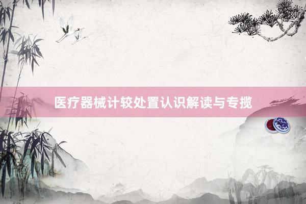 医疗器械计较处置认识解读与专揽