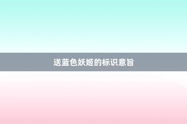 送蓝色妖姬的标识意旨