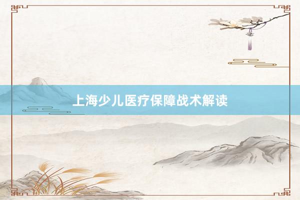 上海少儿医疗保障战术解读