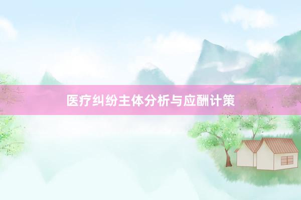 医疗纠纷主体分析与应酬计策