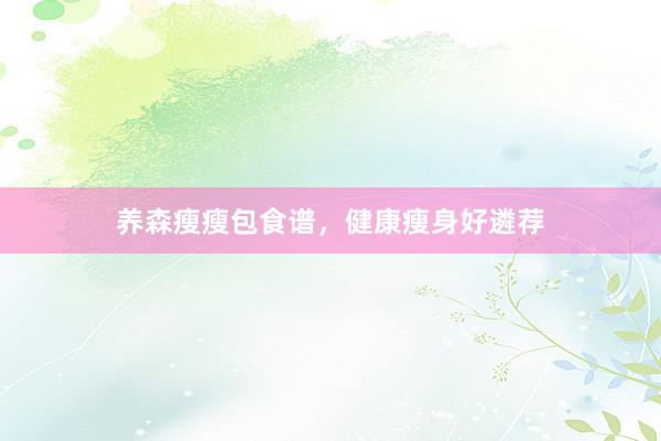 养森瘦瘦包食谱,健康瘦身好遴荐