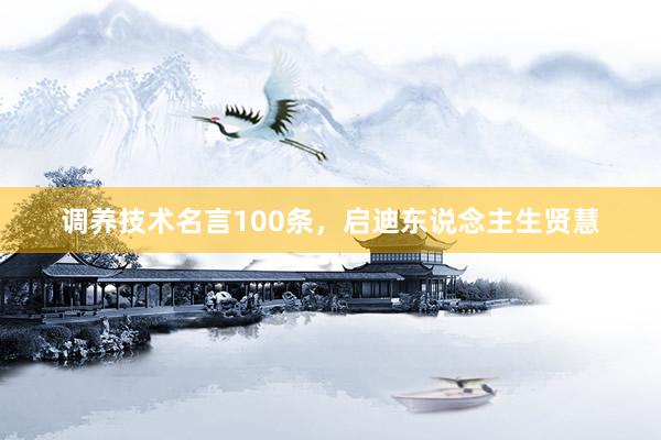 调养技术名言100条，启迪东说念主生贤慧